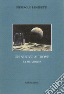 Un nuovo altrove. La mia Rimini libro di Benedetti Pierpaolo