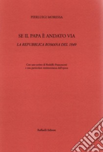 Se il papa è andato via. La Repubblica Romana del 1849 libro di Moressa Pierluigi