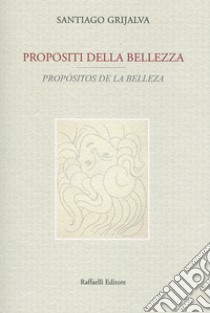 Propositi della bellezza-Propósitos de la belleza. Testo originale a fronte. Ediz. bilingue libro di Grijalva Santiago