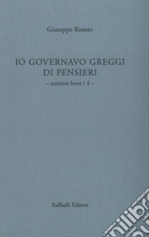 Io governavo greggi di pensieri. Vol. 4: Scritture brevi libro di Rosato Giuseppe