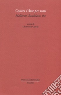 Contro l'arte per tutti. Mallarmé, Baudelaire, Poe libro di De Carolis C. (cur.)