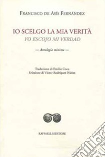 Io scelgo la mia verità-Yo escojo mi verdad libro di Fernández Arellano Francisco de Asís; Rodríguez Núñez V. (cur.)