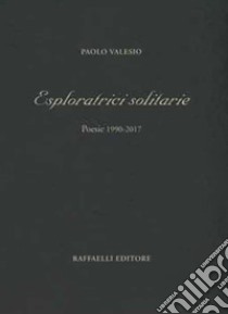 Esploratrici solitarie. Poesie 1990-2017 libro di Valesio Paolo