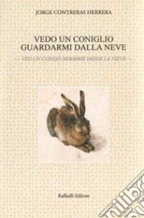 Vedo un coniglio guardarmi dalla neve-Veo un conejo mirarme desde la nieve. Ediz. bilingue libro di Contreras Herrera Jorge