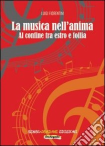 La musica nell'anima. Al confine tra estro e follia libro di Fiorentini Luigi