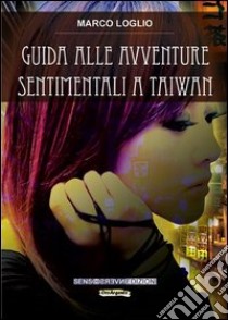 Guida alle avventure sentimentali a Taiwan libro di Loglio Marco