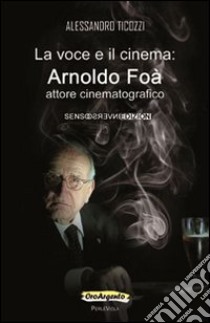 La voce e il cinema. Arnoldo Foà attore cinematografico libro di Ticozzi Alessandro