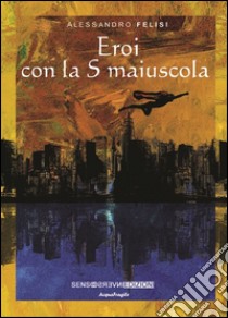 Eroi con la S maiuscola libro di Felisi Alessandro