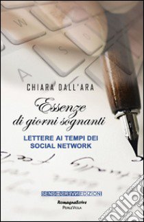 Essenze di giorni sognanti. Lettere ai tempi dei social network libro di Dall'Ara Chiara