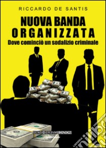 Nuova banda organizzata. Dove cominciò un sodalizio criminale libro di De Santis Riccardo