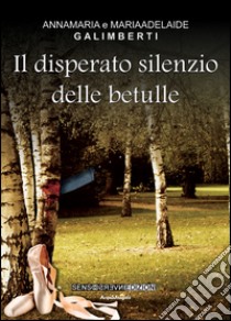 Il disperato silenzio delle betulle libro di Galimberti Anna M.; Galimberti Mariaadelaide