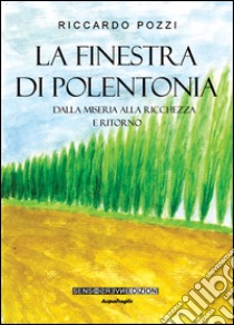 La finestra di Polentonia. Dalla miseria alla ricchezza e ritorno libro di Pozzi Riccardo