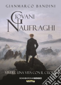 Giovani naufraghi. Vivere una vita con il cuore. Nuova ediz. libro di Bandini Gianmarco