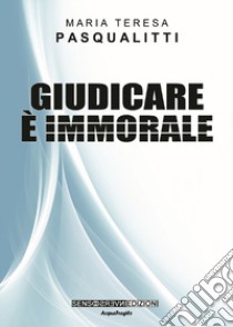 Giudicare è immorale. Nuova ediz. libro di Pasqualitti Maria Teresa