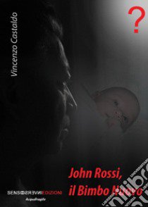 John Rossi, il bimbo nuovo. Nuova ediz. libro di Castaldo Vincenzo