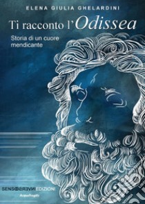 Ti racconto l'Odissea. Storia di un cuore mendicante libro di Ghelardini Elena Giulia