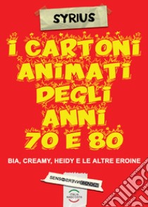 I cartoni animati degli anni 70 e 80. Bia, Creamy, Heidi e le altre eroine libro di Marano Valerio