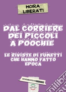 Dal Corriere dei piccoli a Poochie. Le riviste di fumetti che hanno fatto epoca. Nuova ediz. libro di Liberati Moira