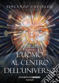 L'uomo al centro dell'universo libro di Castaldo Vincenzo