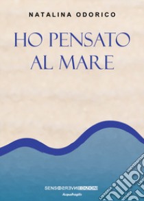 Ho pensato al mare. Nuova ediz. libro di Odorico Natalina