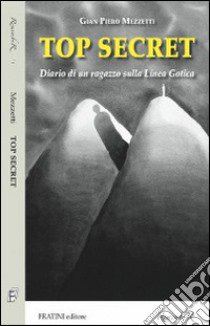 Top secret. Diario di un ragazzo sulla Linea Gotica libro di Mezzetti G. Piero; Mezzetti M. C. (cur.)