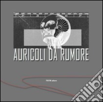 Auricoli da rumore. Catalogo della mostra. Ediz. multilingue libro di Farulli Luca; Michi Francesco