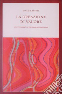 La creazione di valore. Vita e pensiero di Tsunesaburo Makiguchi libro di Bethel Dayle M.