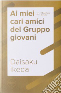 Ai miei cari amici del Gruppo giovani libro di Ikeda Daisaku