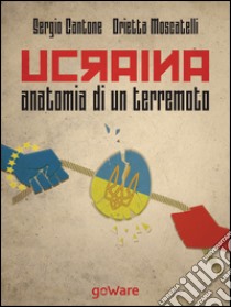 Ucraina, anatomia di un terremoto. Come la fragile politica estera dell'Unione Europea ha scatenato la Russia di Putin, svegliato Obama e la Nato... libro di Cantone Sergio; Moscatelli Orietta