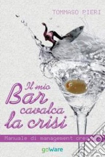 Il mio bar cavalca la crisi. Manuale di management creativo libro di Pieri Tommaso