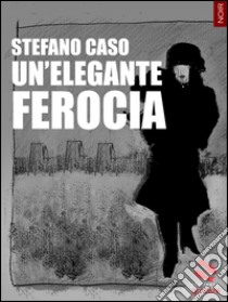 Un'elegante ferocia libro di Caso Stefano