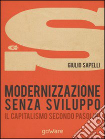 Modernizzazione senza sviluppo. Il capitalismo secondo Pasolini libro di Sapelli Giulio