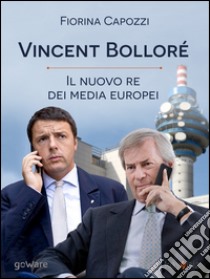 Vincent Bolloré. Il nuovo re dei media europei libro di Capozzi Fiorina