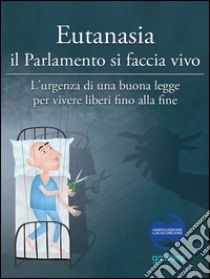 Eutanasia il parlamento si faccia vivo. L'urgenza di una buona legge per vivere liberi fino alla fine libro