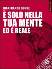 È solo nella tua mente ed è reale libro di Sorge Gianfranco