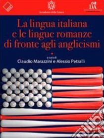La lingua italiana e le lingue romanze di fronte agli anglicismi libro di Marazzini C. (cur.); Petralli A. (cur.)
