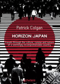 Horizon Japan. Travels through the culture, cuisine and nature of a seemingly incomprehensible country libro di Colgan Patrick