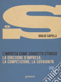 L'impresa come soggetto storico. Vol. 1: La direzione d'impresa, la competizione, la sovranità libro di Sapelli Giulio