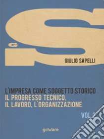 L'impresa come soggetto storico. Il progresso tecnico, il lavoro, l'organizzazione. Vol. 2 libro di Sapelli Giulio