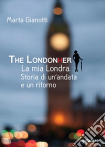The Londonher. La mia Londra. Storia di un'andata e un ritorno libro di Gianotti Marta