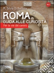 Roma. Guida alle curiosità. Per le vie del centro libro di Di Battista M. Silvia