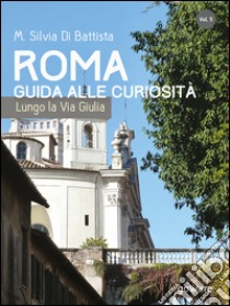 Roma. Guida alle curiosità. Lungo la via Giulia libro di Di Battista M. Silvia