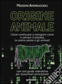 Origine animale. Come continuare a mangiare carne e salvare il pianeta, la vostra salute e gli animali. Con una guida interattiva per econnivori principianti libro di Andreuccioli Massimo