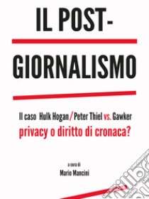 Il post-giornalismo. Il caso Hulk Hogan/Peter Thiel vs. Gawker. Privacy o diritto di cronaca? libro di Mancini M. (cur.)