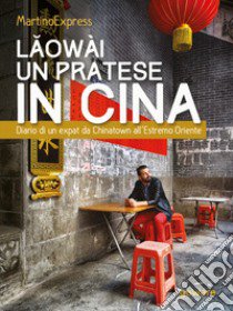 Laowài, un pratese in Cina. Diario di un expat da Chinatown all'Estremo Oriente libro di MartinoExpress