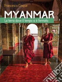 Myanmar. La terra dove il tempo si è fermato. Ediz. illustrata libro di Cinque Francesco