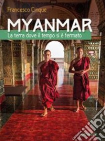 Myanmar. La terra dove il tempo si è fermato libro di Cinque Francesco