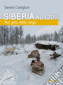 Siberia al 120%. Nel gelo della taigà libro di Castiglioni Daniele