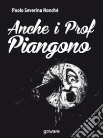 Anche i prof piangono libro di Nonché Paolo Severino