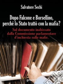 Dopo Falcone e Borsellino, perché lo Stato trattò con la mafia? Sul documento inabissato dalla Commissione parlamentare d'inchiesta sulle mafie libro di Sechi Salvatore